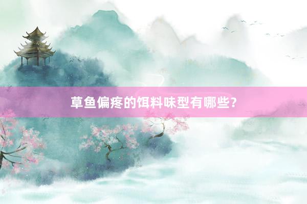 草鱼偏疼的饵料味型有哪些?