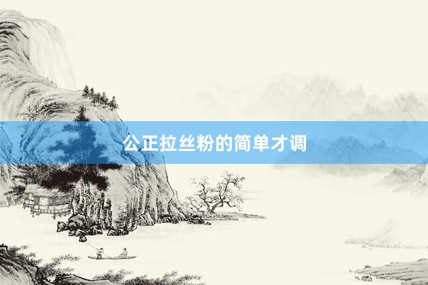 公正拉丝粉的简单才调